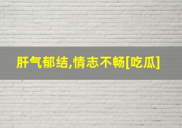 肝气郁结,情志不畅[吃瓜]